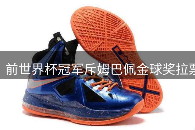前世界杯冠军斥姆巴佩金球奖拉票行为不当